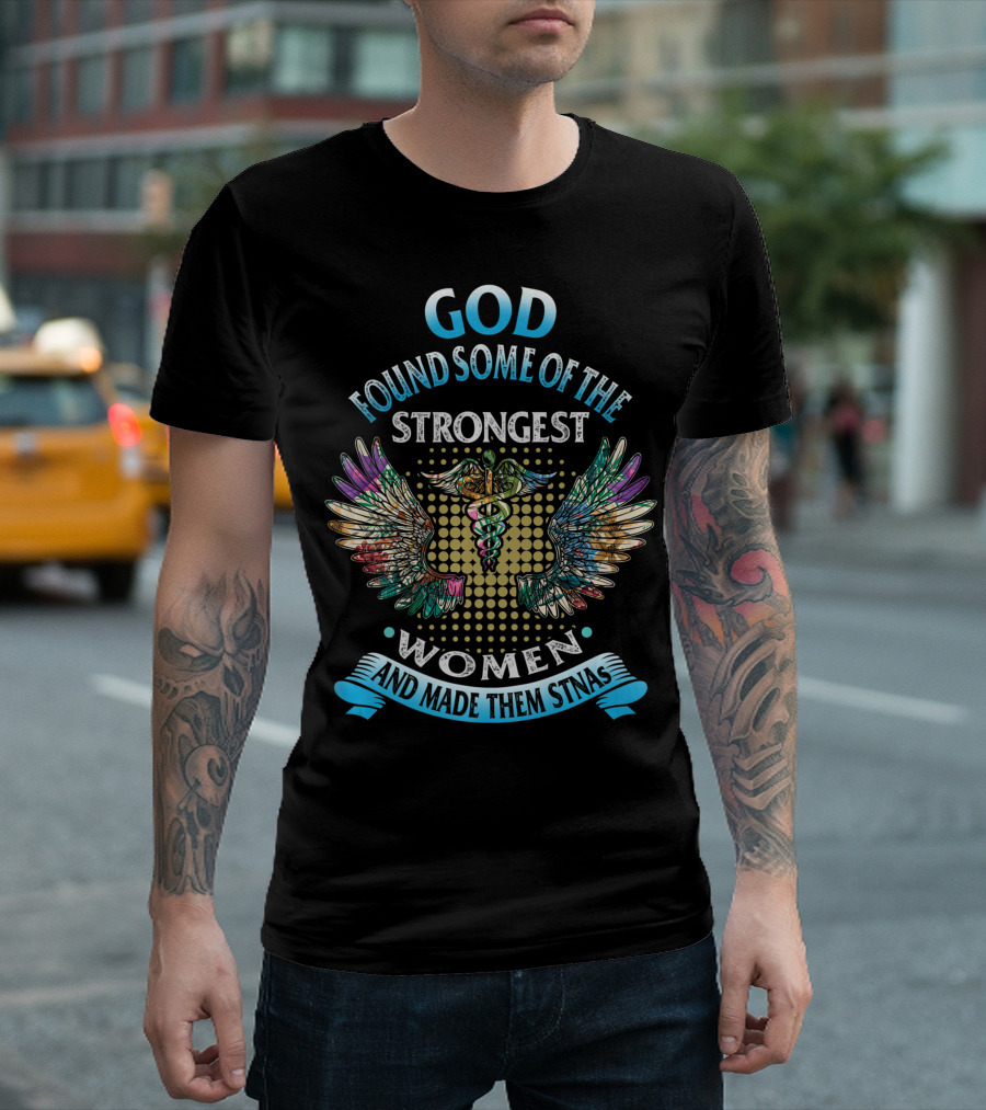 God Found Some Of The Strongest Women And Made Them STNAs T-Shirt