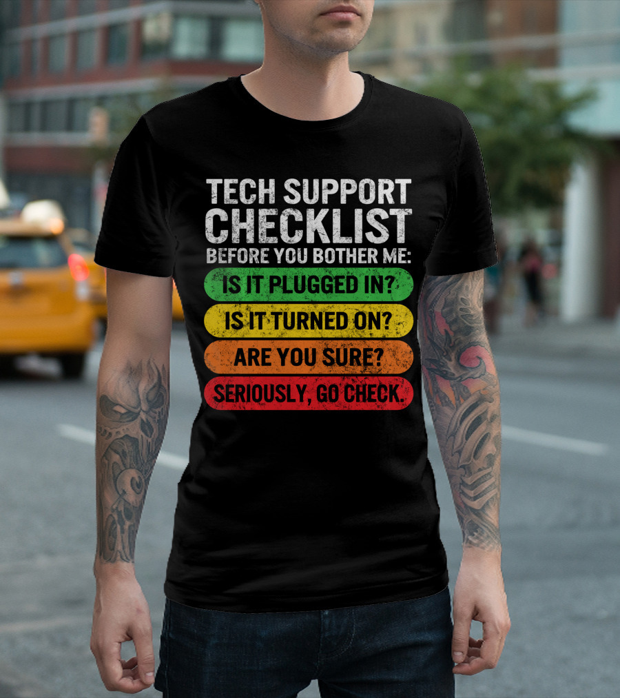 Tech Support Checklist Before You Bother Me: Is It Plugged In? Is It Turned On? Are You Sure? Seriously, Go Check T-Shirt