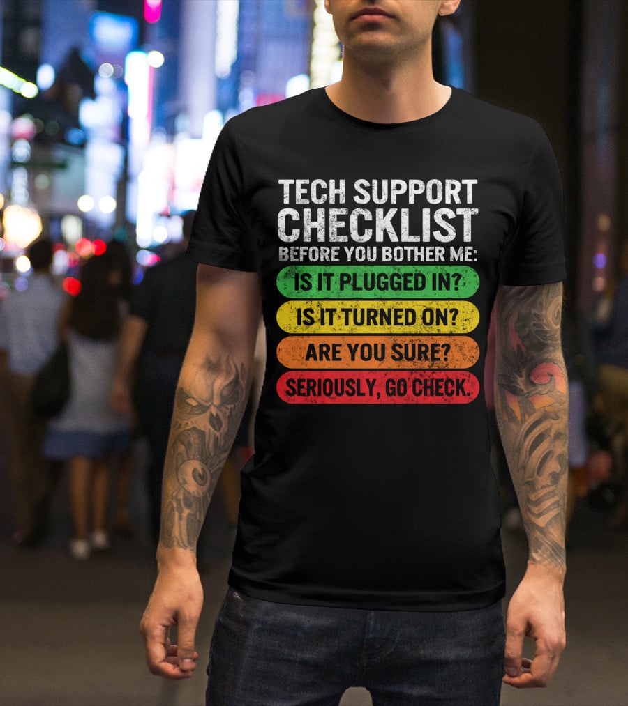 Tech Support Checklist Before You Bother Me: Is It Plugged In? Is It Turned On? Are You Sure? Seriously, Go Check T-Shirt