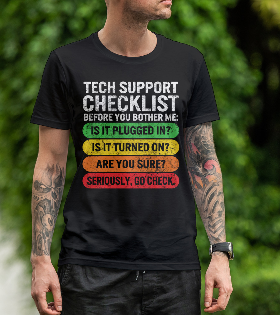 Tech Support Checklist Before You Bother Me: Is It Plugged In? Is It Turned On? Are You Sure? Seriously, Go Check T-Shirt