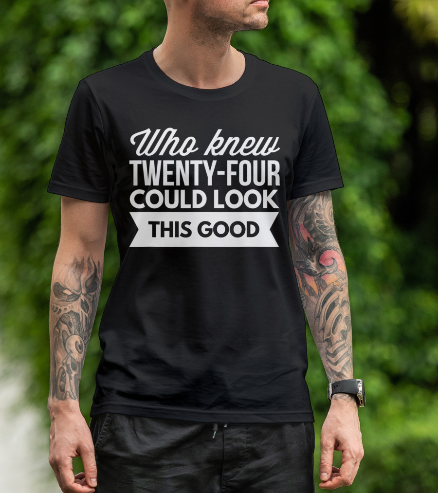 Who Knew Twenty-Four Could Look This Good Birthday T-Shirt