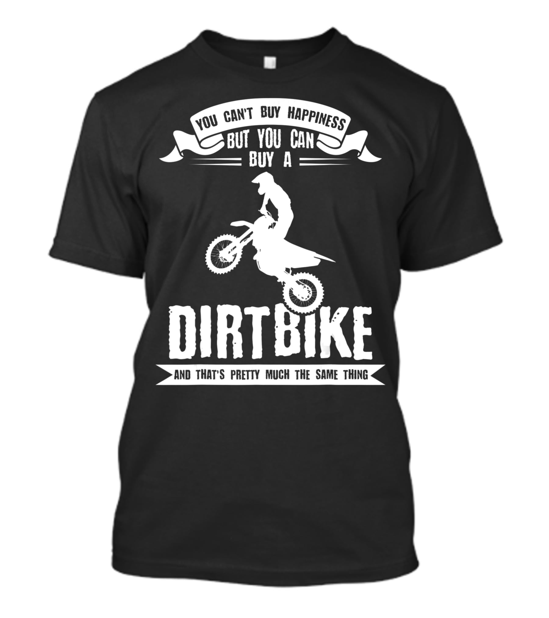 You Can't Buy Happiness But You Can Buy A Dirt Bike And That's Pretty Much The Same Thing T-Shirt