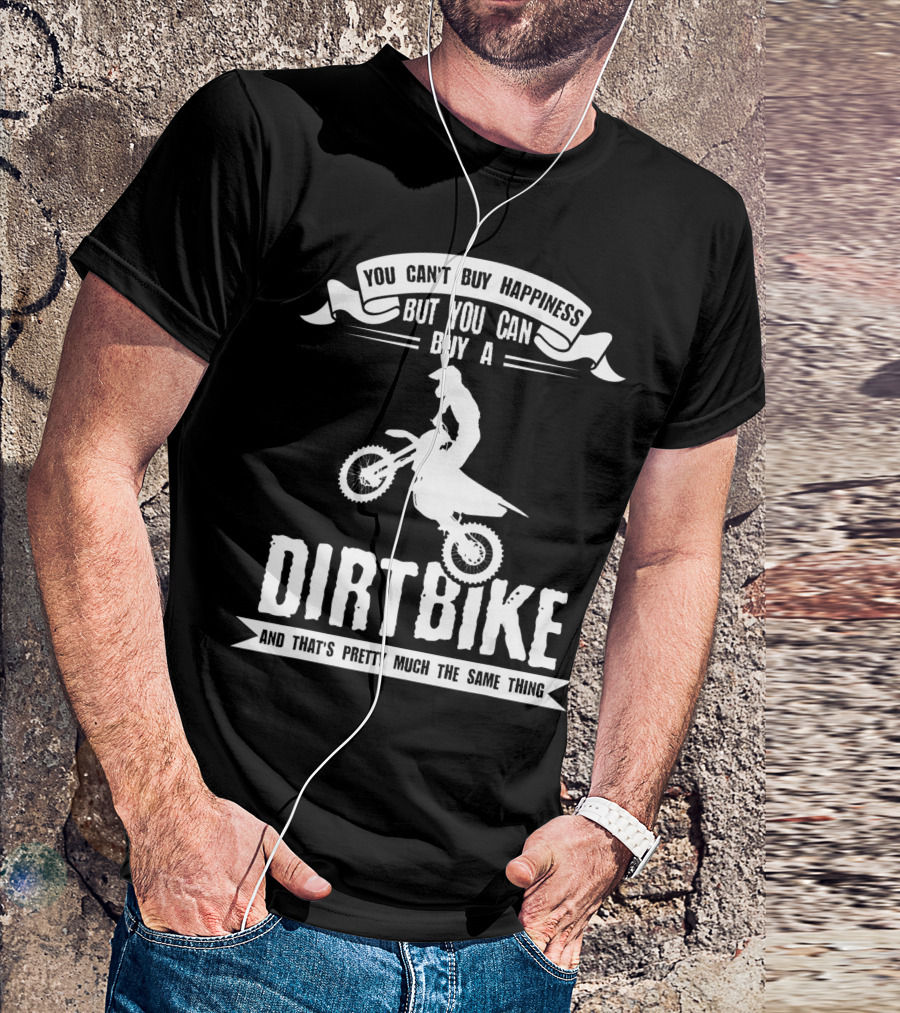 You Can't Buy Happiness But You Can Buy A Dirt Bike And That's Pretty Much The Same Thing T-Shirt
