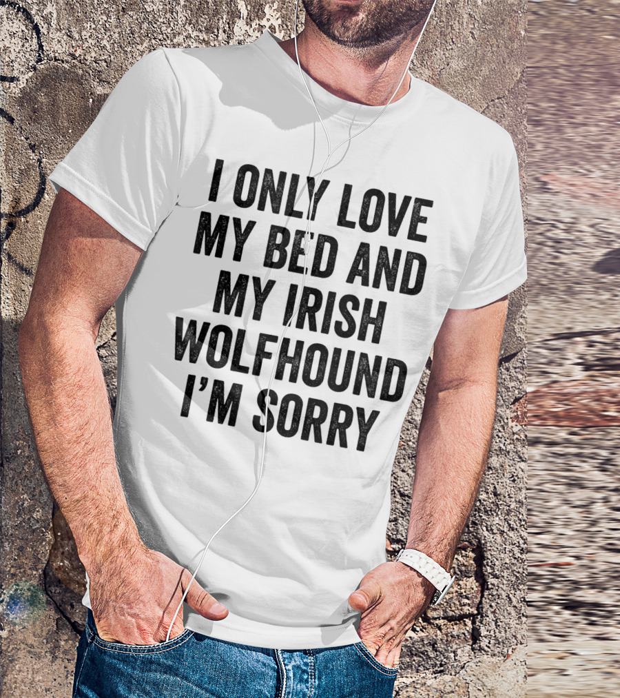 I Only Love My Bed And My Irish Wolfhound I'm Sorry T-Shirt