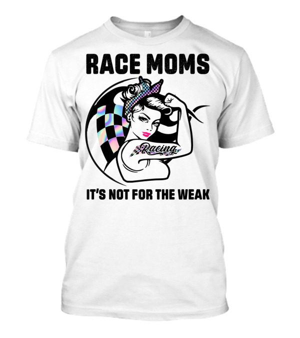 Race Moms It's Not For The Weak Racing T-Shirt