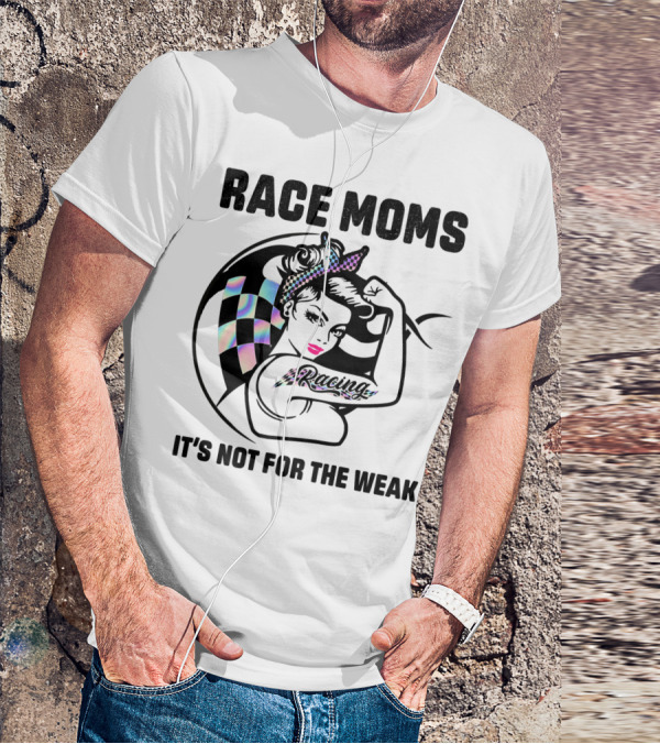 Race Moms It's Not For The Weak Racing T-Shirt