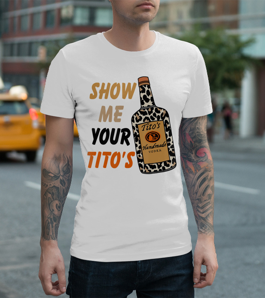 Show Me Your Tito's Handmade Vodka Alcohol Lover T-Shirt