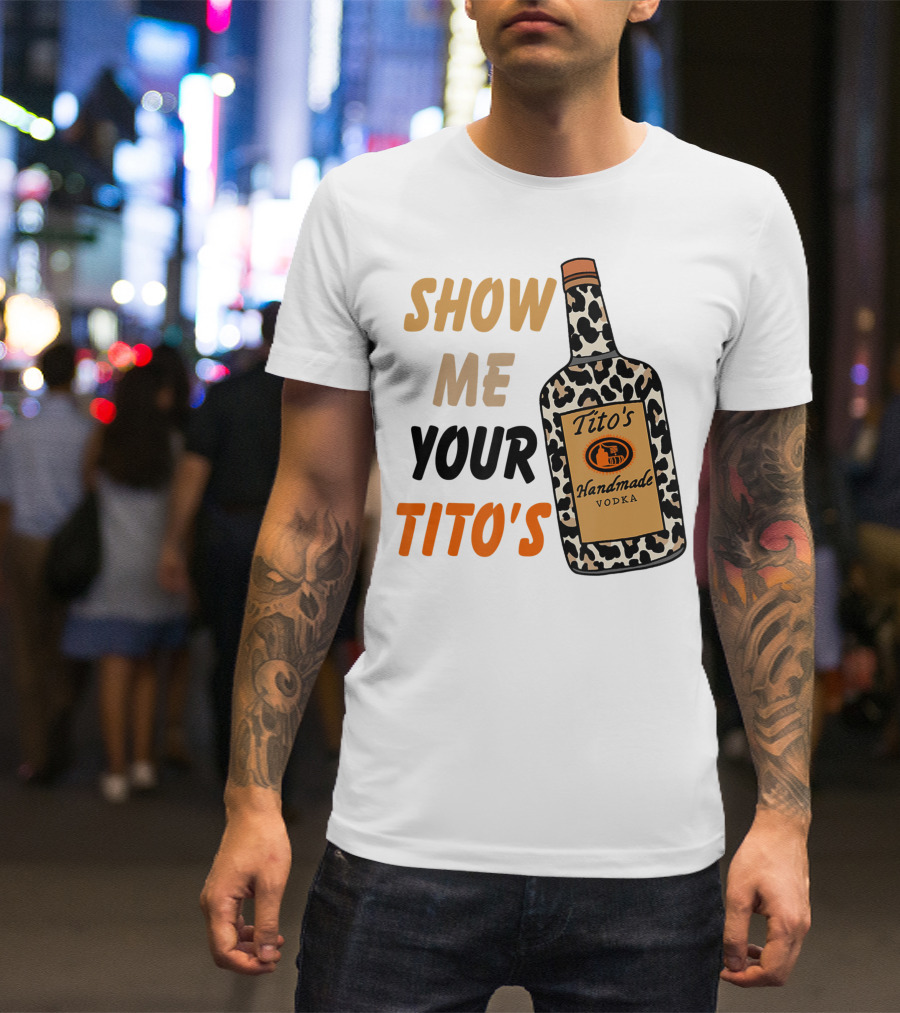 Show Me Your Tito's Handmade Vodka Alcohol Lover T-Shirt