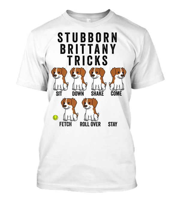 Stubborn Brittany Spaniel Sit Down Shake Come Fetch Roll Over Stay Tricks T-Shirt