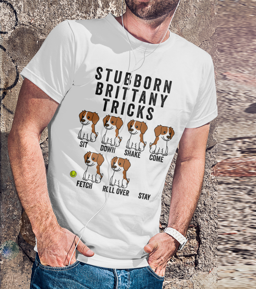 Stubborn Brittany Spaniel Sit Down Shake Come Fetch Roll Over Stay Tricks T-Shirt
