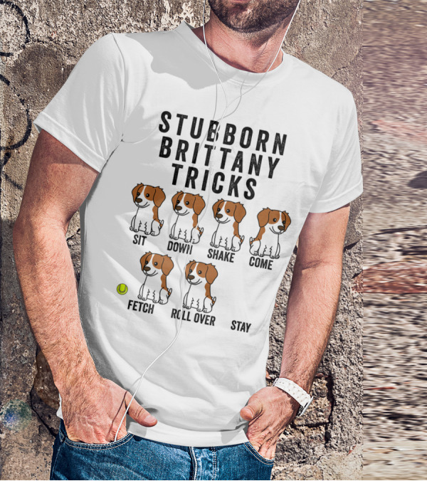 Stubborn Brittany Spaniel Sit Down Shake Come Fetch Roll Over Stay Tricks T-Shirt