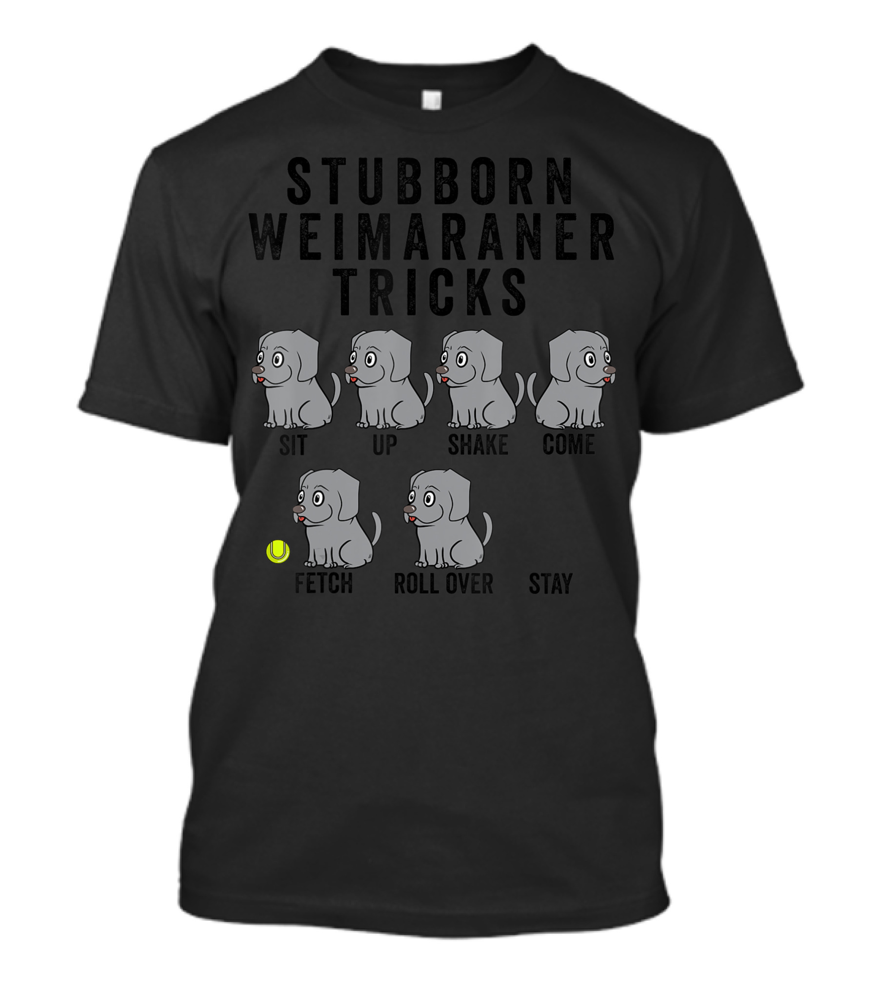 STUBBORN WEIMARANER TRICKS SIT UP SHAKE COME FETCH ROLL OVER STAY T-Shirt