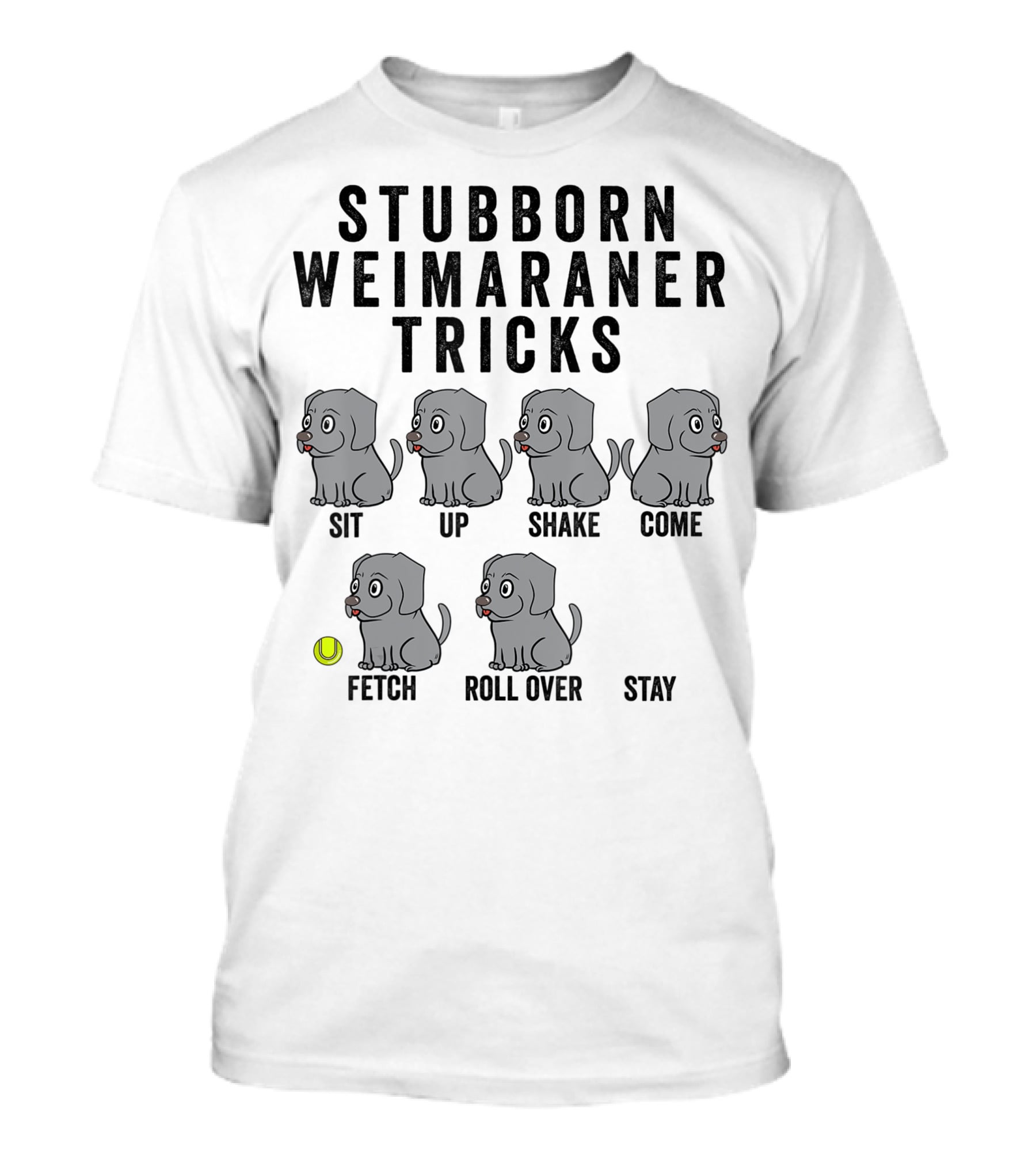STUBBORN WEIMARANER TRICKS SIT UP SHAKE COME FETCH ROLL OVER STAY T-Shirt