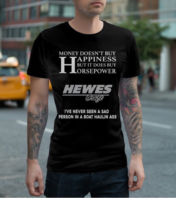 Money Doesn't Buy Happiness But It Does Buy Horsepower Hewescraft I've Never Seen A Sad Person In A Boat Haulin Ass T-Shirt