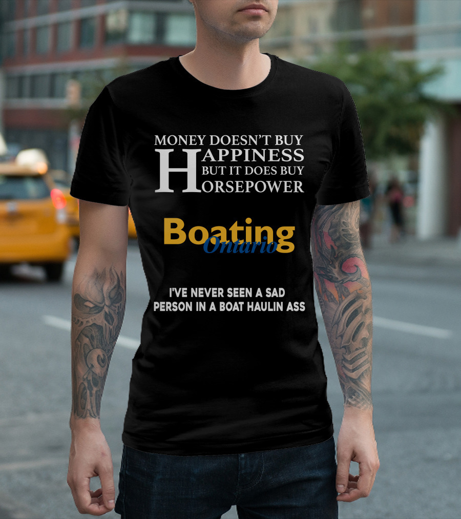 MONEY DOESN'T BUY HAPPINESS BUT IT DOES BUY HORSEPOWER BOATING ONTARIO I’VE NEVER SEEN A SAD PERSON IN A BOAT HAULIN ASS T-Shirt