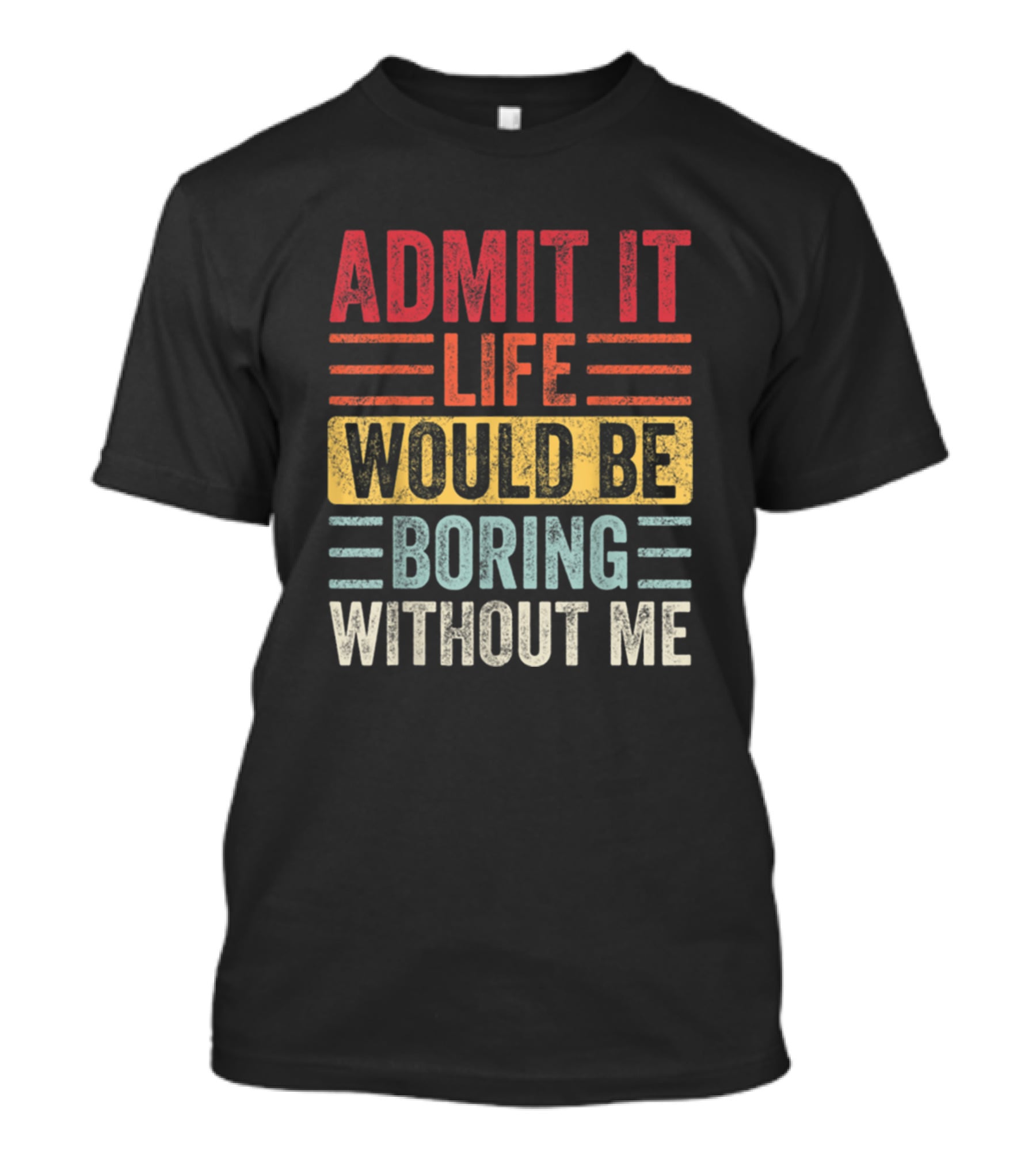 Admit It Life Would Be Boring Without Me Text Blocks In Distressed Red Yellow Blue And Gray T-Shirt