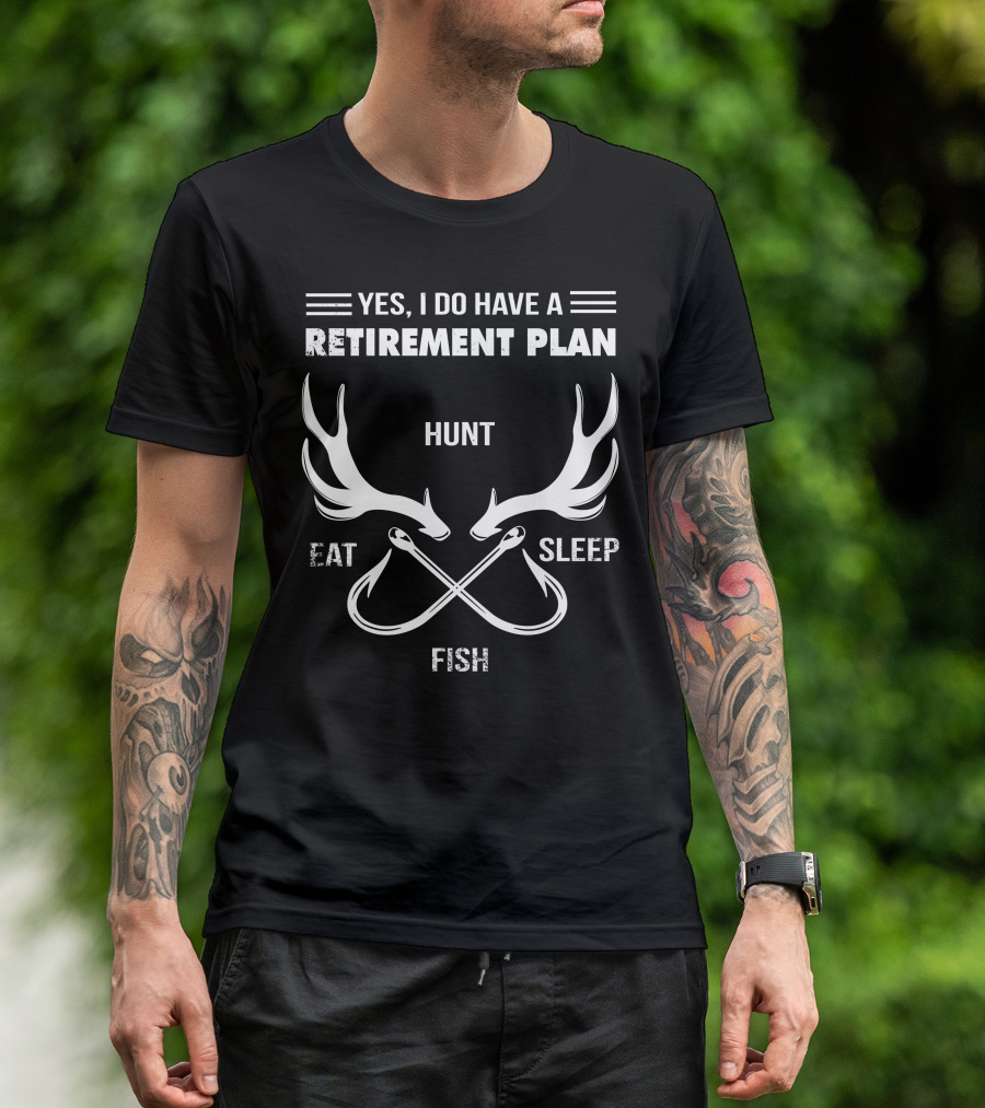 YES, I DO HAVE A RETIREMENT PLAN HUNT EAT SLEEP FISH T-Shirt