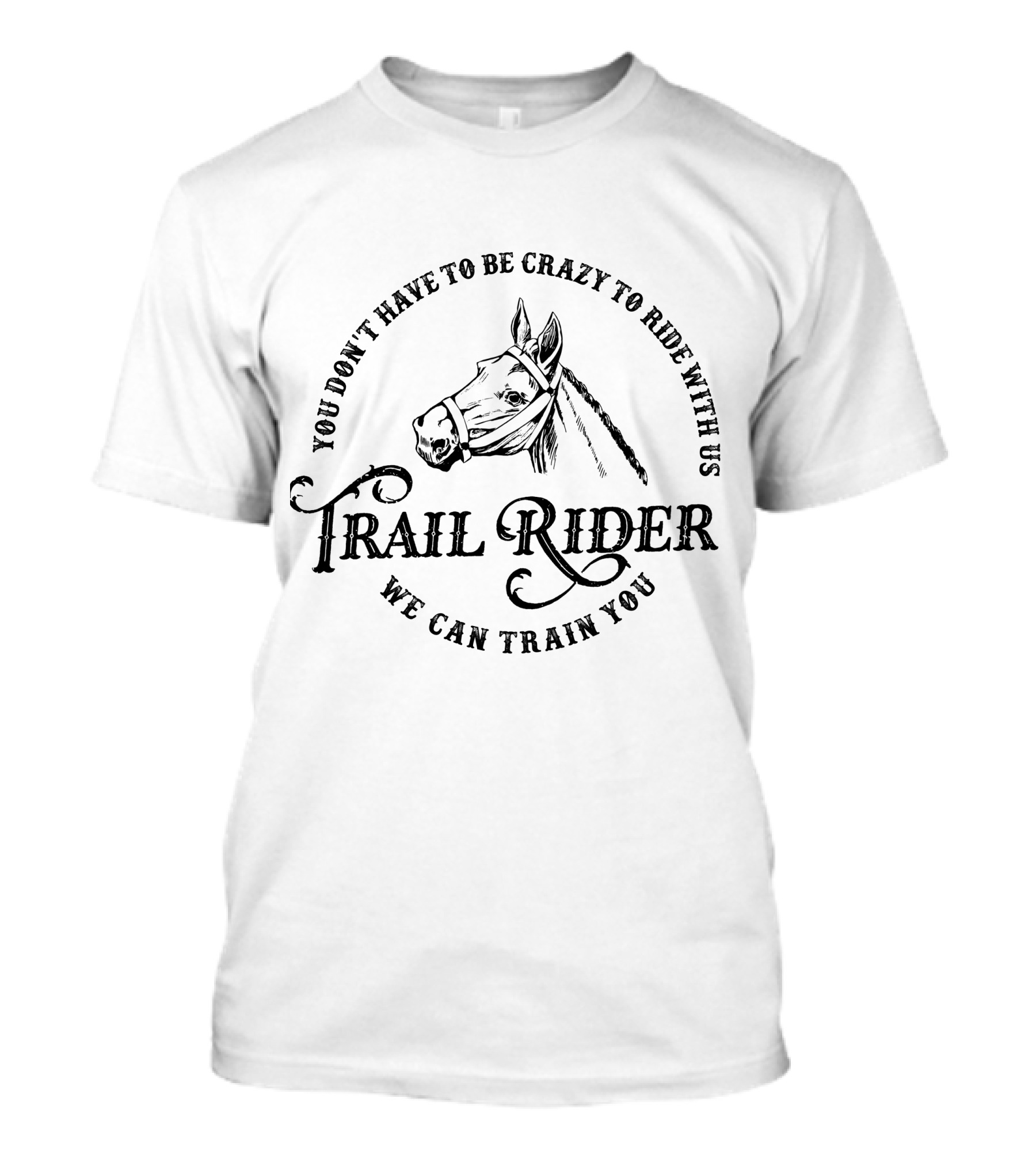 You Don't Have To Be Crazy To Ride With Us Trail Rider We Can Train You Horse T-Shirt