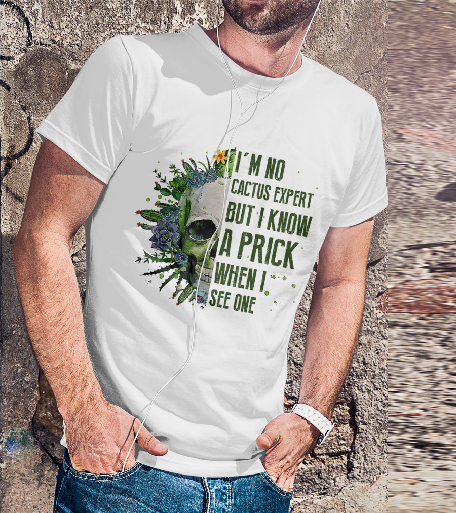 I'm No Cactus Expert But I Know A Prick When I See One Skull Surrounded By Cacti And Flowers T-Shirt