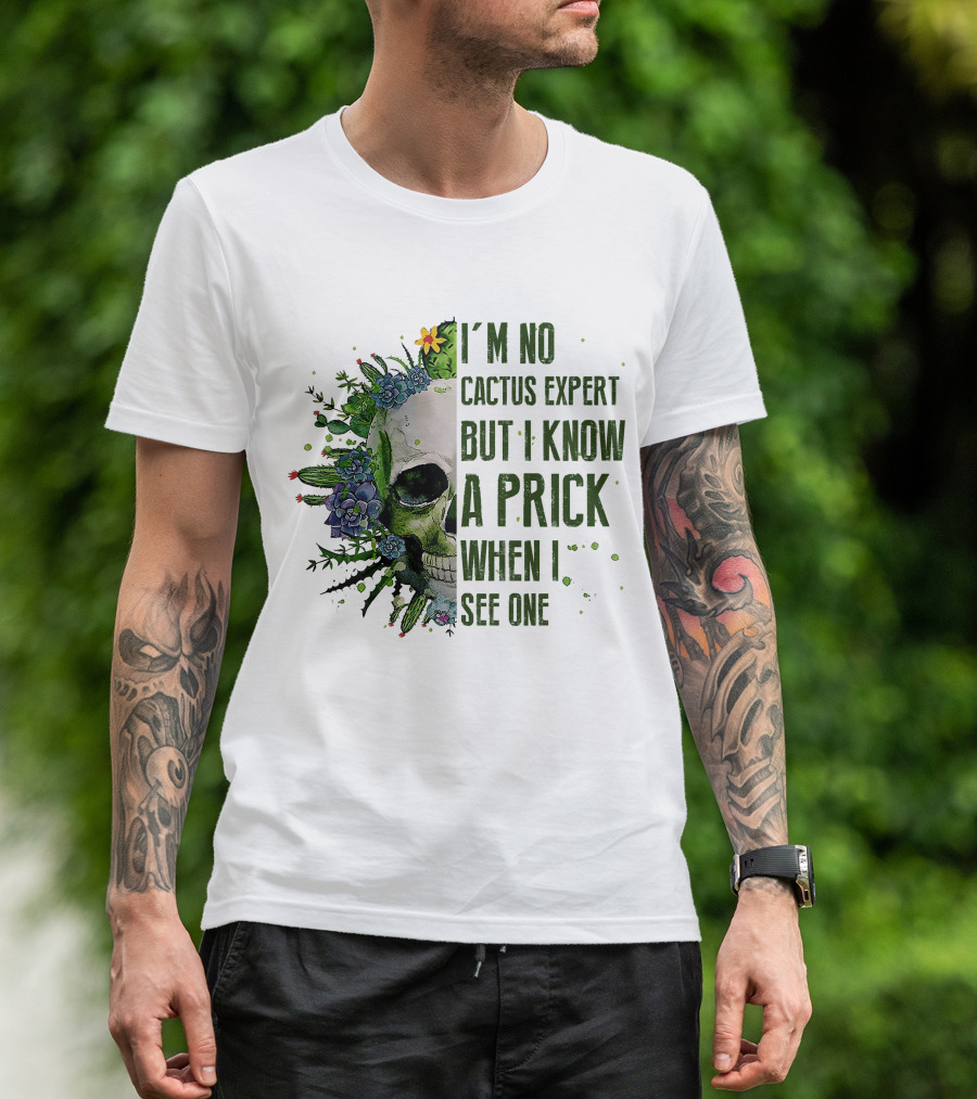 I'm No Cactus Expert But I Know A Prick When I See One Skull Surrounded By Cacti And Flowers T-Shirt
