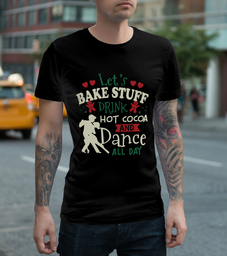 Let's Bake Stuff, Drink Hot Cocoa, and Dance All Day with Gingerbread Hearts T-Shirt