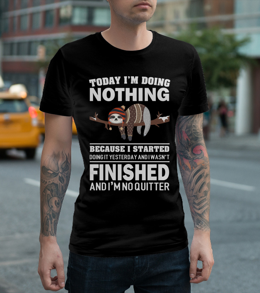 Today I'm Doing Nothing Because I Started Doing It Yesterday and I Wasn't Finished and I'm No Quitter T-Shirt