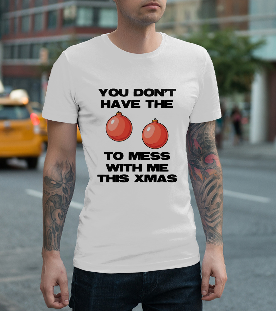 You Don’t Have The Christmas Balls To Mess With Me This Xmas T-Shirt