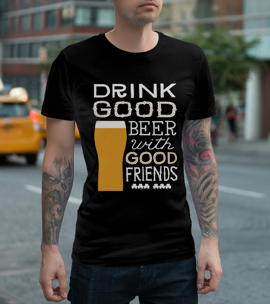 Drink Good Beer with Good Friends St. Patrick's Day T-Shirt