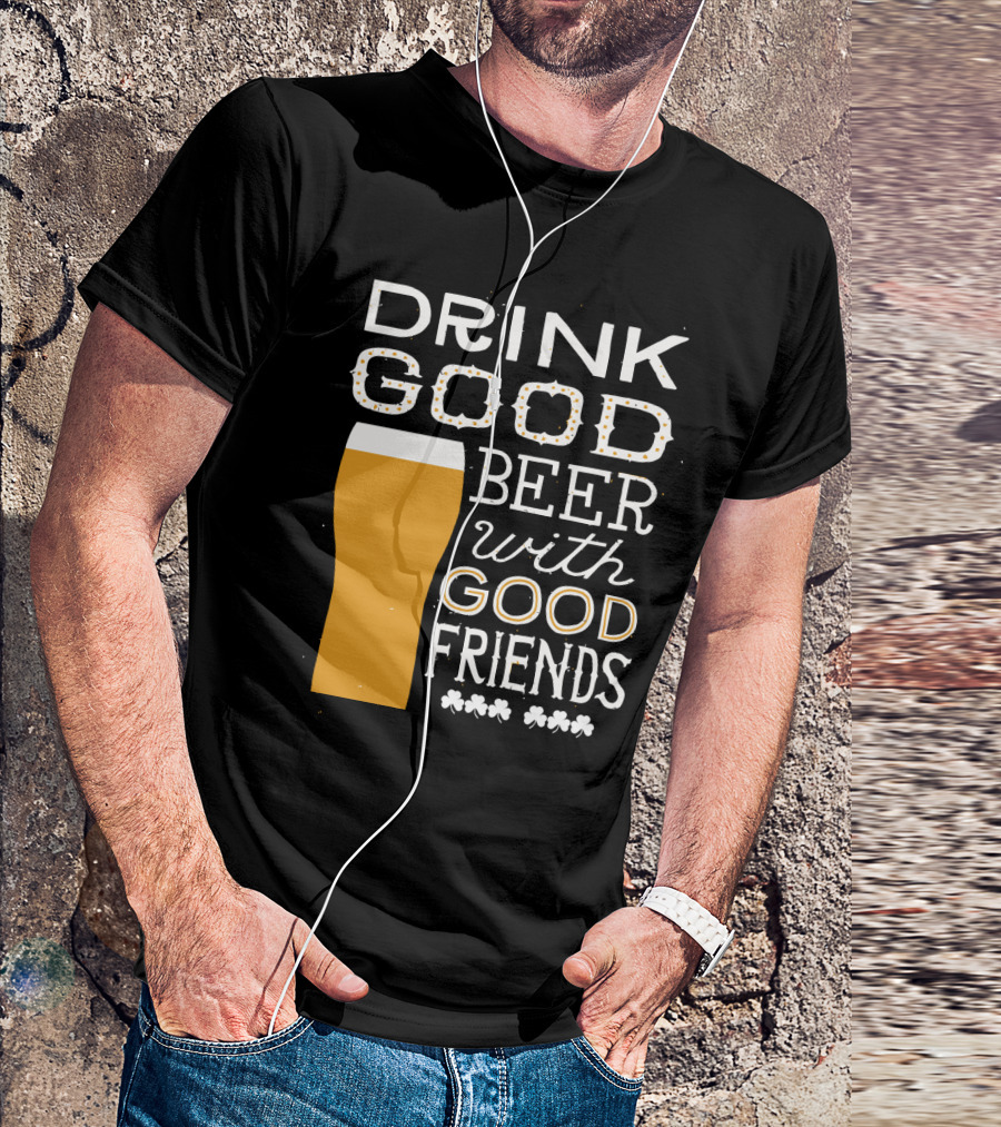 Drink Good Beer With Good Friends St. Patrick's Day T-Shirt