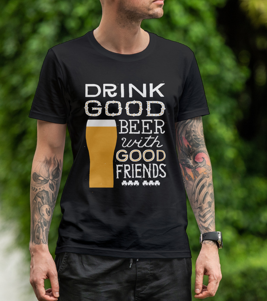 Drink Good Beer With Good Friends St. Patrick's Day T-Shirt