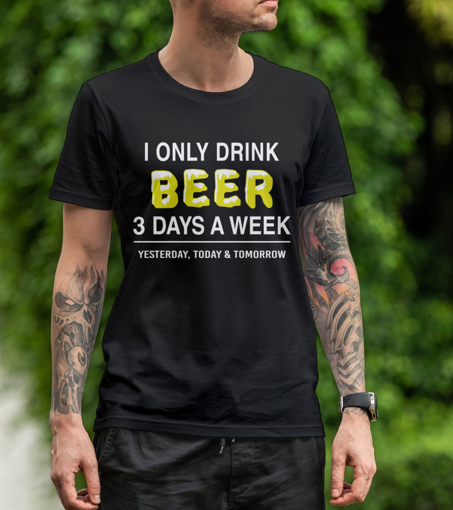I Only Drink Beer Three Days A Week Yesterday Today And Tomorrow Bold Humorous Phrase T-Shirt