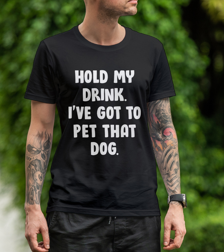 Hold My Drink I've Got To Pet That Dog T-Shirt