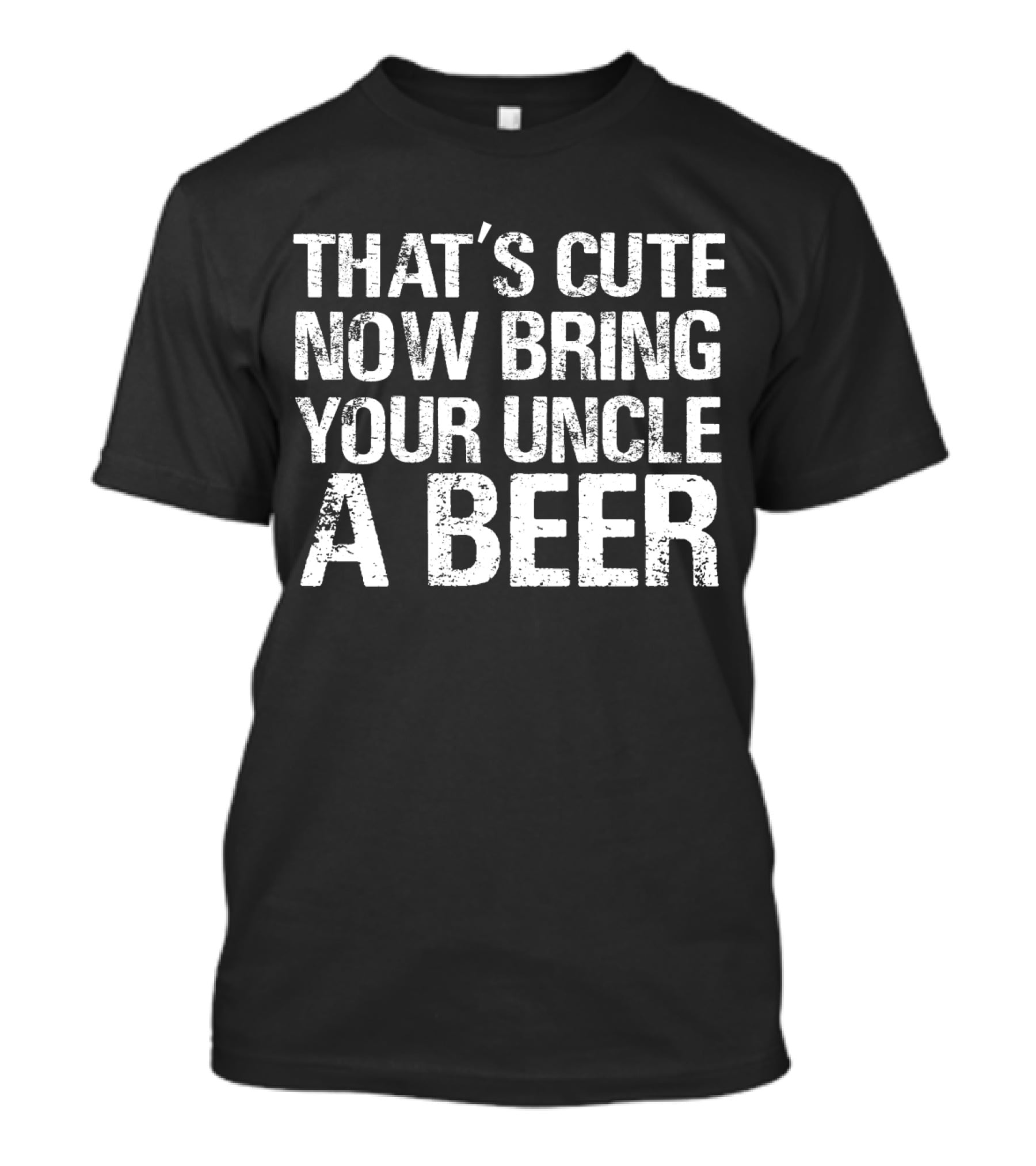 That's Cute Now Bring Your Uncle A Beer Statement Tee For Fun Uncles T-Shirt