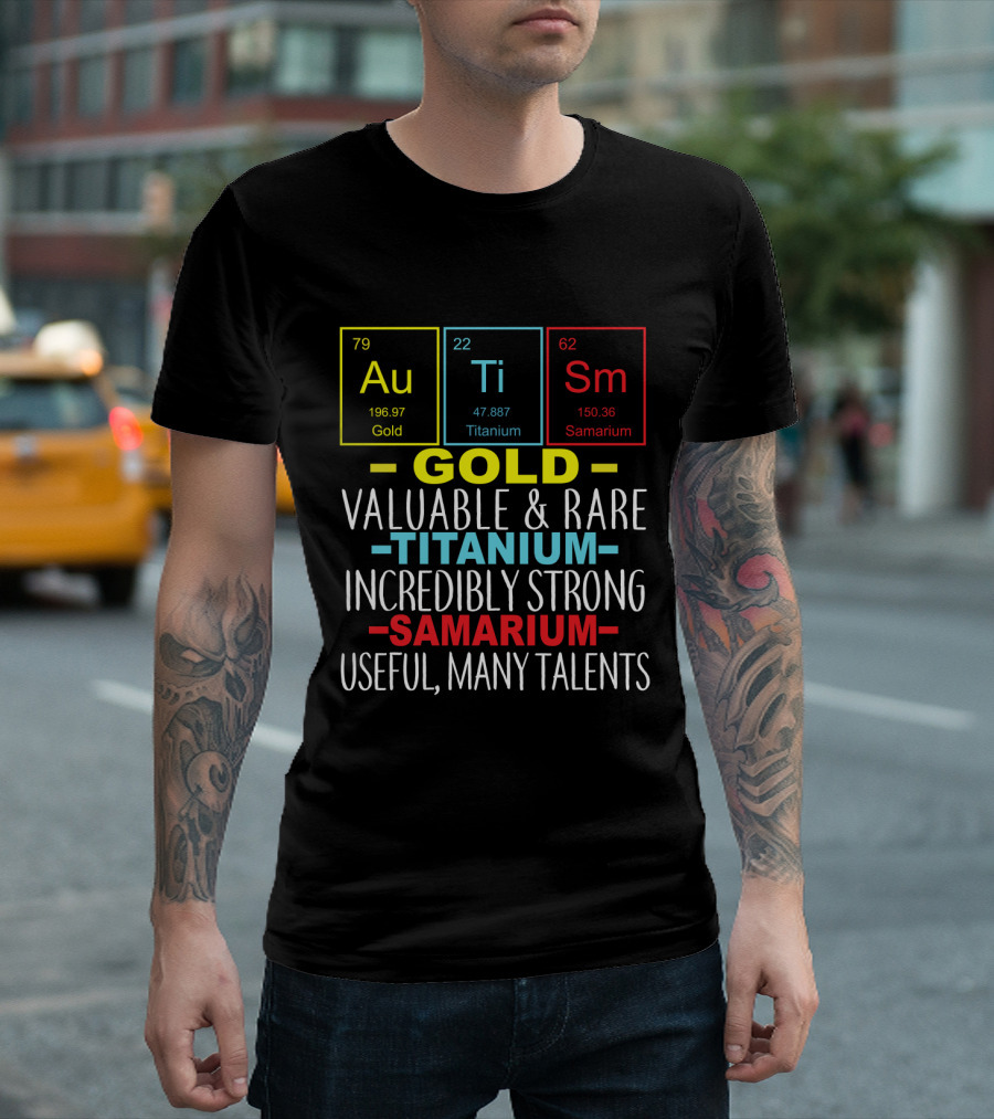 Au Ti Sm Elements Autism Awareness Gold Titanium Samarium Valuable Rare Incredibly Strong Useful Many Talents T-Shirt