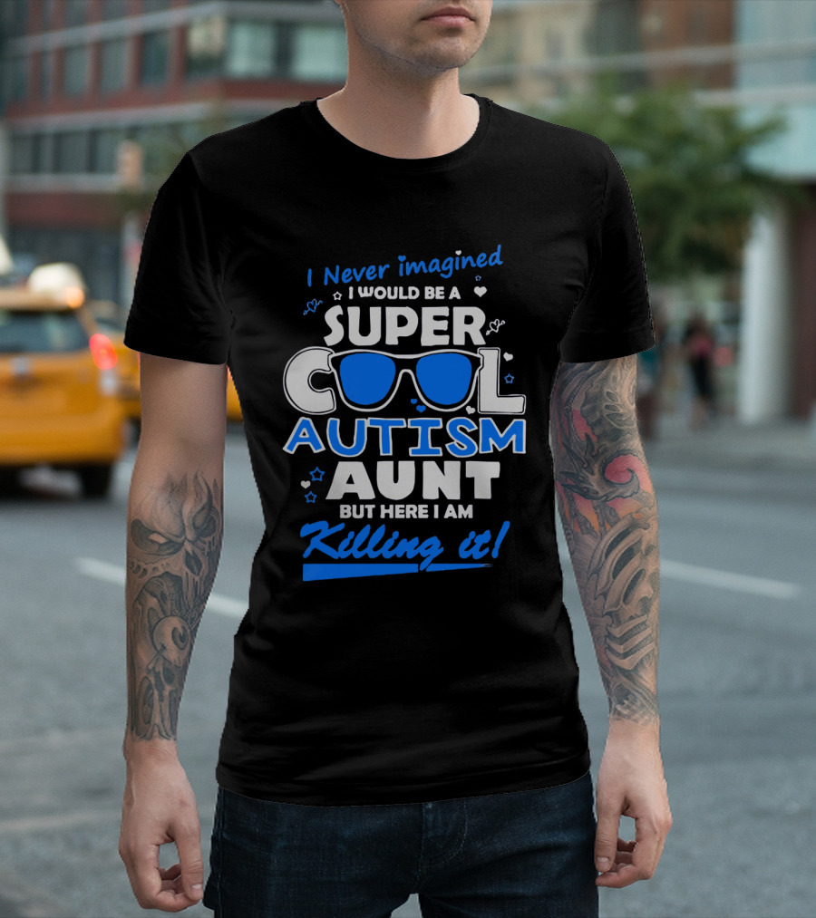 I Never Imagined I Would Be a Super Cool Autism Aunt But Here I Am Killing It T-Shirt