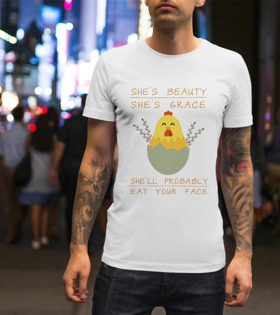 She's Beauty She's Grace Chicken In Egg She'll Probably Eat Your Face T-Shirt
