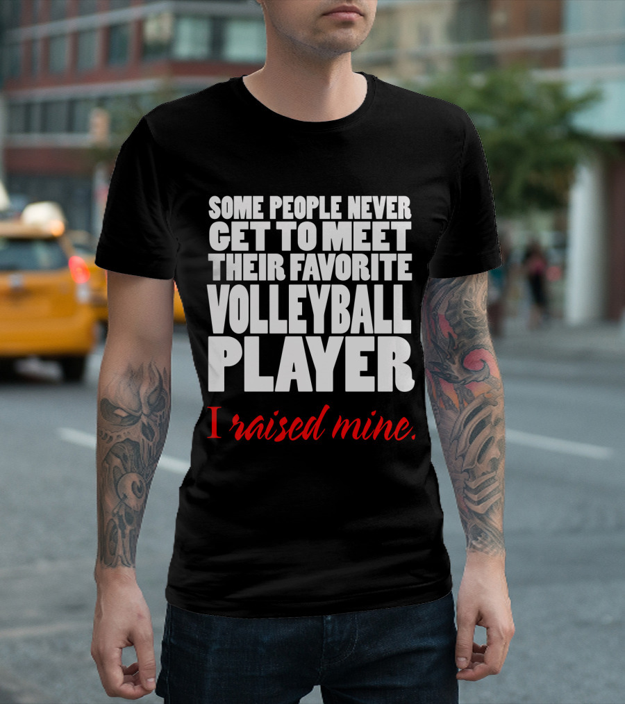 Some People Never Get to Meet Their Favorite Volleyball Player I Raised Mine T-Shirt