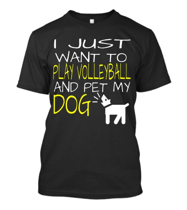 I Just Want To Play Volleyball And Pet My Dog Graphic Text With Playful Pet T-Shirt