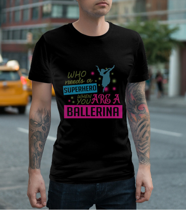 Who Needs A Superhero When You Are A Ballerina With Colorful Dancer T-Shirt