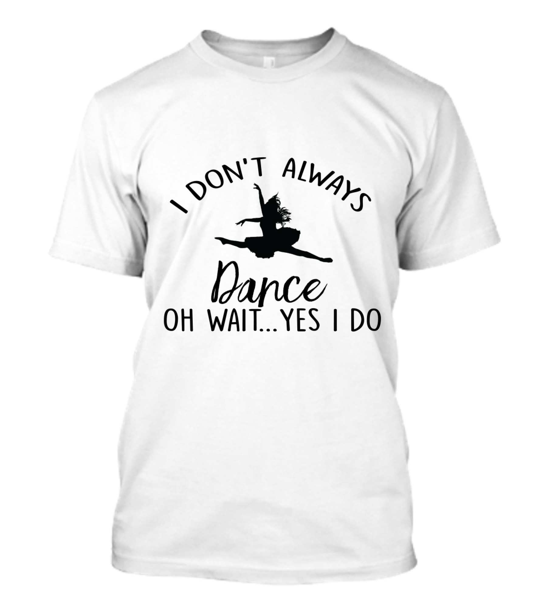 I Don't Always Dance Oh Wait Yes I Do With Ballet T-Shirt