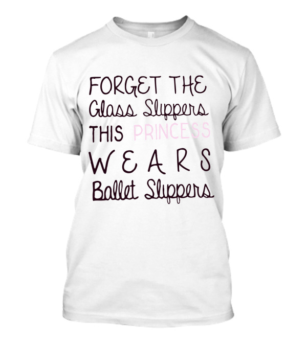 Forget The Glass Slippers This Princess Wears Ballet Slippers T-Shirt