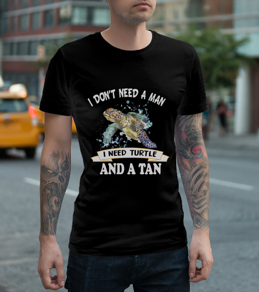I Don’t Need A Man I Need Turtle And A Tan T-Shirt