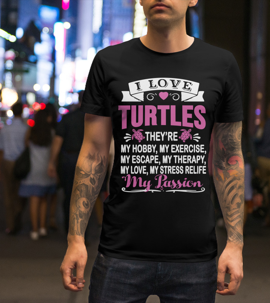 I Love Turtles They're My Hobby My Exercise My Escape My Therapy My Love My Stress Relief My Passion T-Shirt