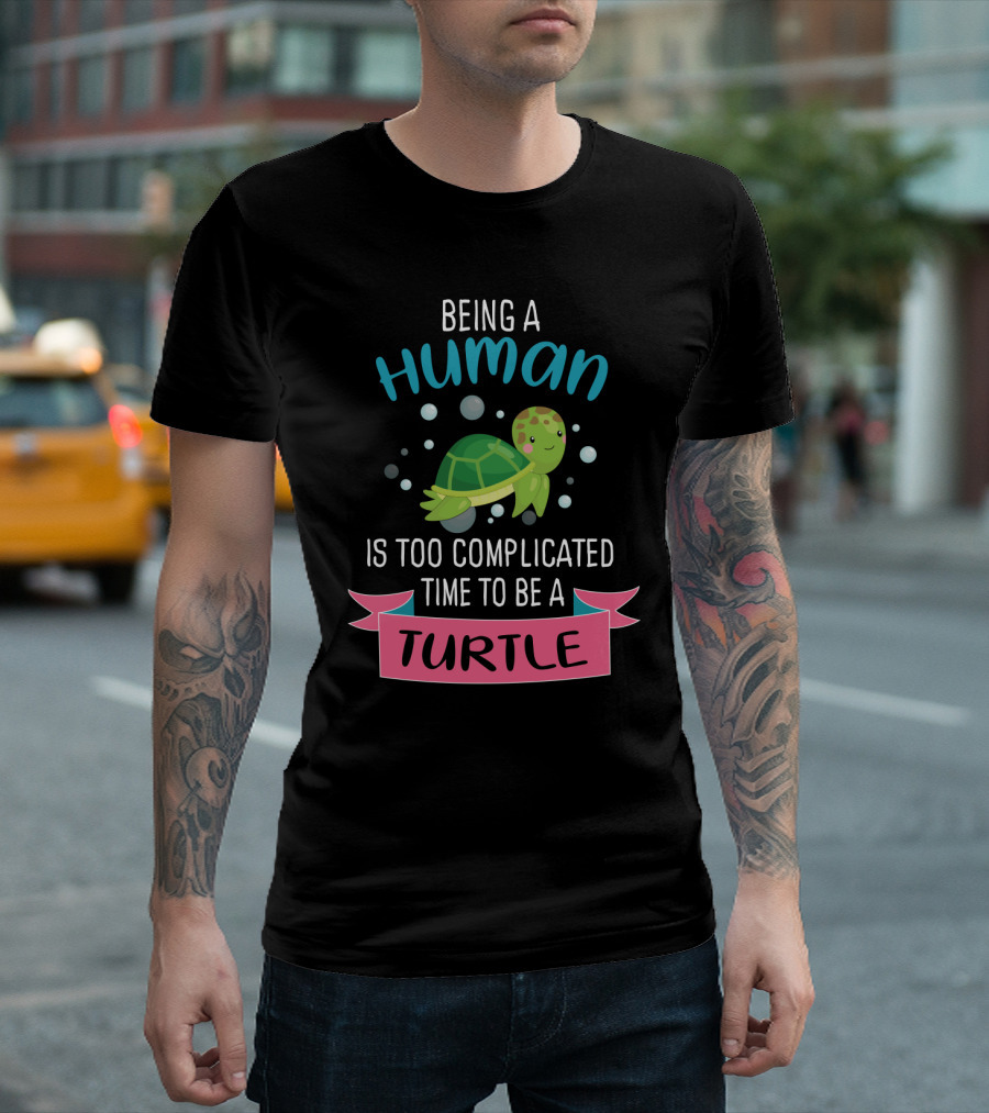 Being a Human Is Too Complicated Time to Be a Turtle Funny Quote with Cartoon Turtle T-Shirt