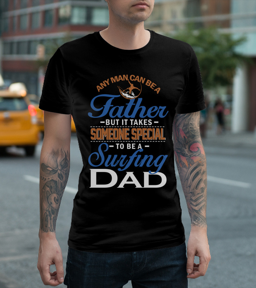 Any Man Can Be a Father But It Takes Someone Special to Be a Surfing Dad T-Shirt