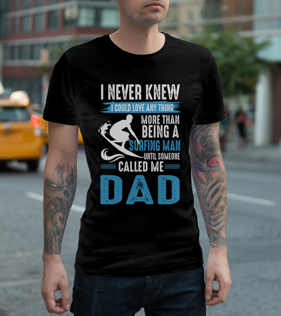I Never Knew I Could Love Any Thing More Than Being A Surfing Man Until Someone Called Me Dad T-Shirt