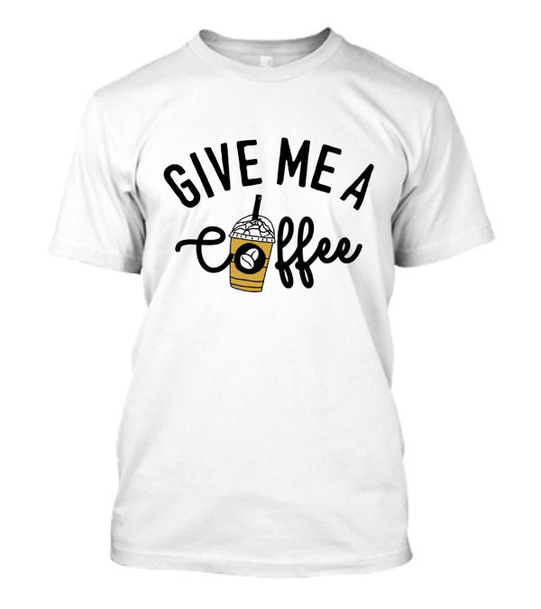 Give Me A Coffee With Iced Latte And Straw T-Shirt