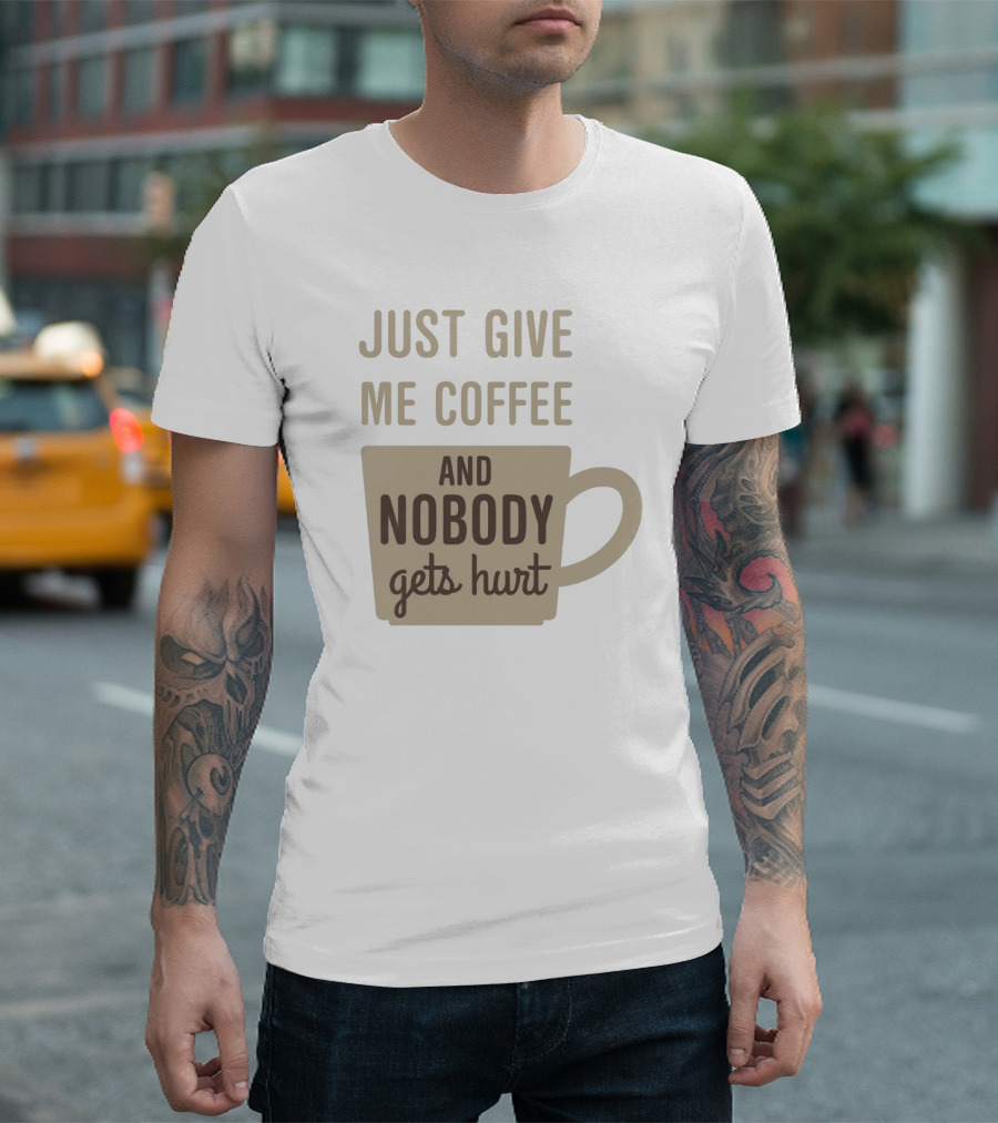 Just Give Me Coffee and Nobody Gets Hurt T-Shirt