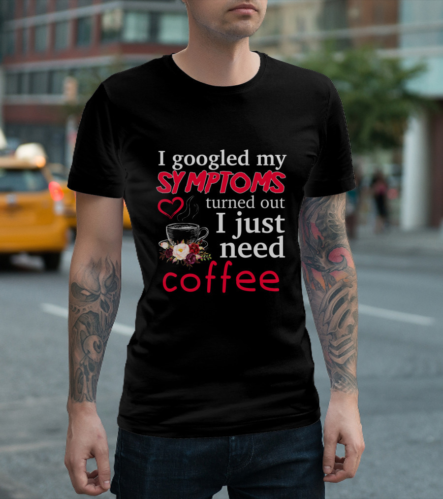 I Googled My Symptoms Heart Coffee Cup Floral 맨친 I Just Need Coffee T-Shirt