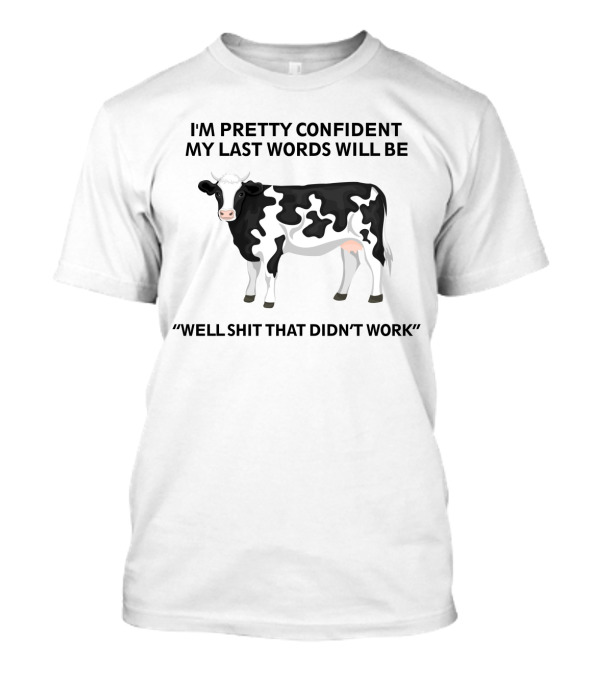 I'm Pretty Confident My Last Words Will Be Well Shit That Didn't Work Cow Humor T-Shirt